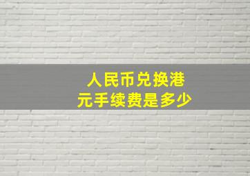 人民币兑换港元手续费是多少