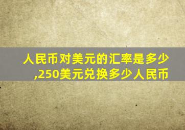 人民币对美元的汇率是多少,250美元兑换多少人民币