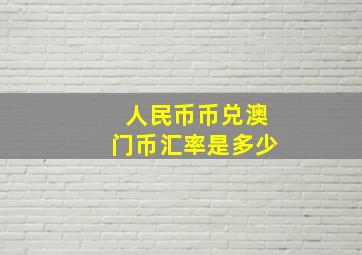 人民币币兑澳门币汇率是多少