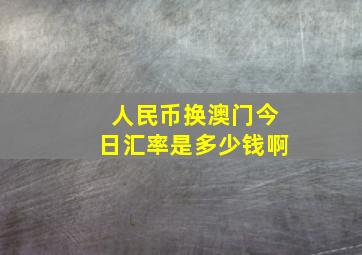 人民币换澳门今日汇率是多少钱啊