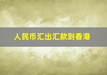 人民币汇出汇款到香港