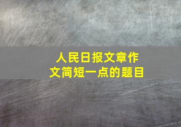 人民日报文章作文简短一点的题目