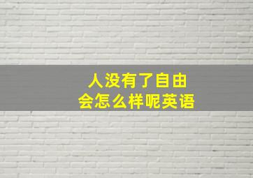 人没有了自由会怎么样呢英语