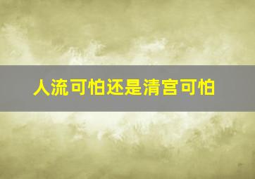 人流可怕还是清宫可怕