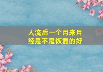 人流后一个月来月经是不是恢复的好