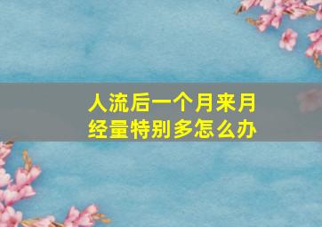 人流后一个月来月经量特别多怎么办