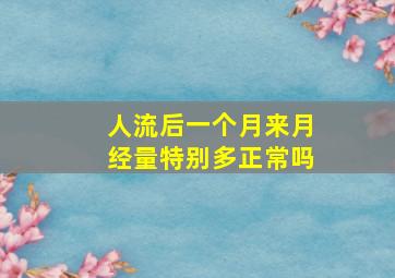 人流后一个月来月经量特别多正常吗