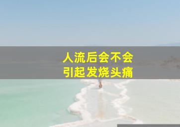 人流后会不会引起发烧头痛