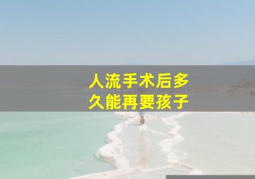 人流手术后多久能再要孩子