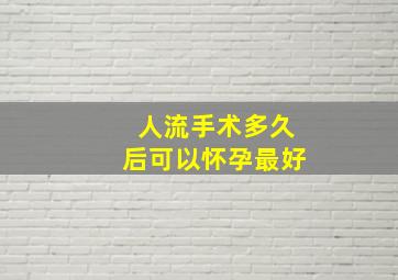 人流手术多久后可以怀孕最好