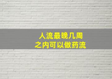 人流最晚几周之内可以做药流