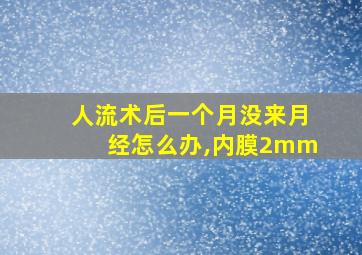 人流术后一个月没来月经怎么办,内膜2mm