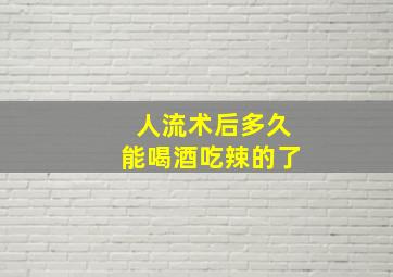 人流术后多久能喝酒吃辣的了