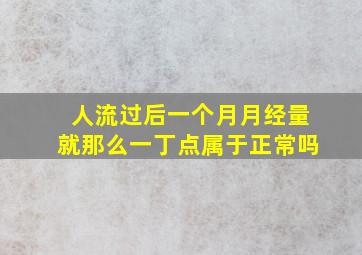 人流过后一个月月经量就那么一丁点属于正常吗