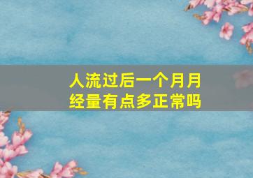 人流过后一个月月经量有点多正常吗