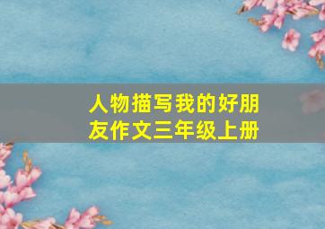 人物描写我的好朋友作文三年级上册