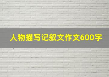 人物描写记叙文作文600字