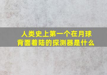 人类史上第一个在月球背面着陆的探测器是什么