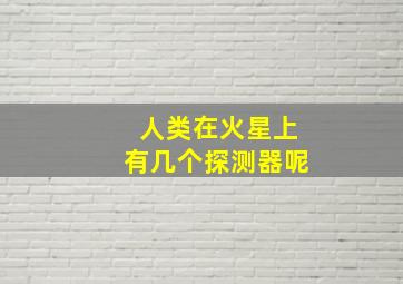 人类在火星上有几个探测器呢