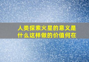 人类探索火星的意义是什么这样做的价值何在