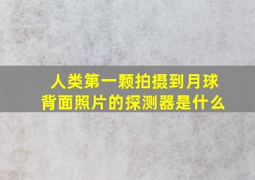 人类第一颗拍摄到月球背面照片的探测器是什么