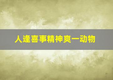 人逢喜事精神爽一动物