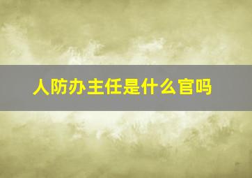 人防办主任是什么官吗