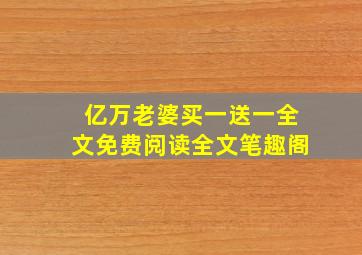 亿万老婆买一送一全文免费阅读全文笔趣阁