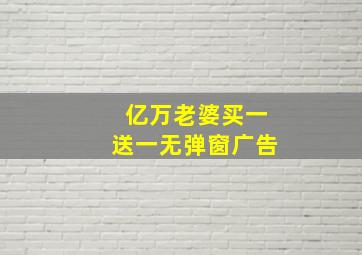 亿万老婆买一送一无弹窗广告