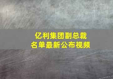 亿利集团副总裁名单最新公布视频