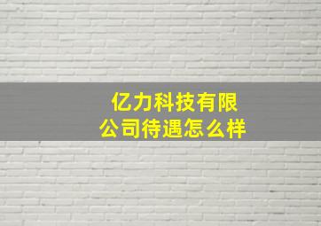 亿力科技有限公司待遇怎么样