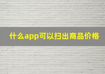 什么app可以扫出商品价格