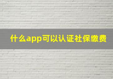 什么app可以认证社保缴费