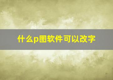 什么p图软件可以改字