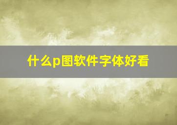 什么p图软件字体好看