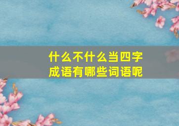 什么不什么当四字成语有哪些词语呢