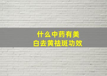 什么中药有美白去黄祛斑功效