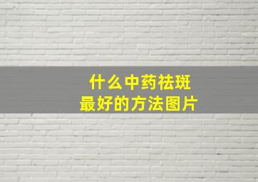 什么中药祛斑最好的方法图片