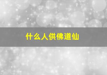 什么人供佛道仙