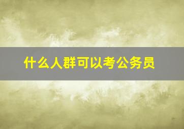 什么人群可以考公务员