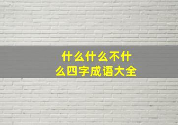 什么什么不什么四字成语大全