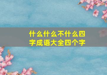 什么什么不什么四字成语大全四个字