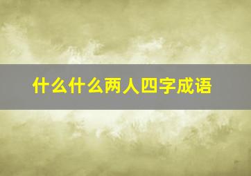 什么什么两人四字成语