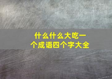 什么什么大吃一个成语四个字大全