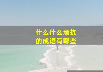 什么什么顽抗的成语有哪些