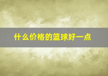 什么价格的篮球好一点