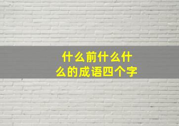 什么前什么什么的成语四个字