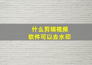 什么剪辑视频软件可以去水印