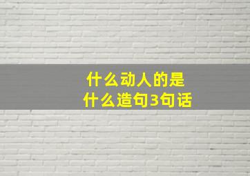 什么动人的是什么造句3句话