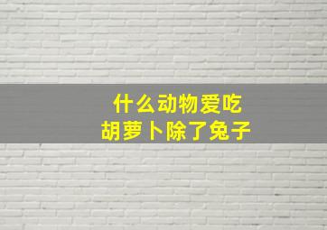 什么动物爱吃胡萝卜除了兔子